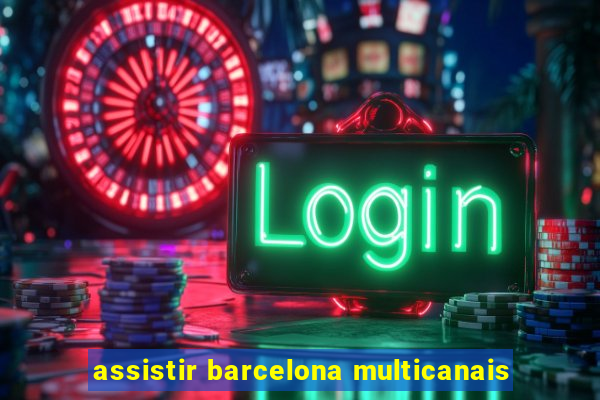 assistir barcelona multicanais